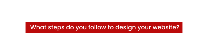 What steps do you follow to design your website